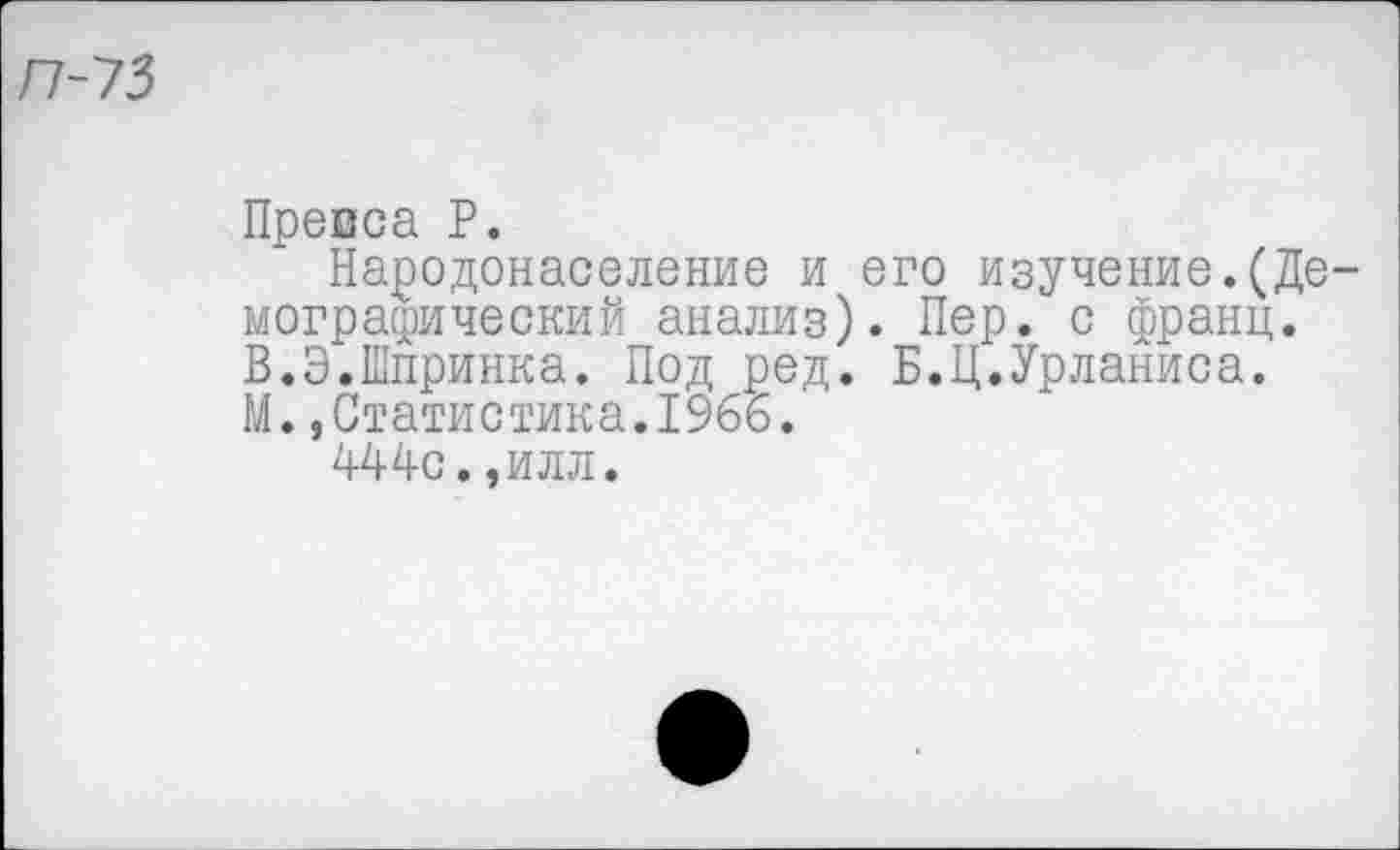 ﻿П-73
Превса Р.
Народонаселение и его изучение.(Демографический анализ). Пер. с франц. В.Э.Шпринка. Под ред. Б.Ц.Урланиса. М.,Статистика.1966.
444с.,илл.